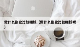 做什么副业比较赚钱（做什么副业比较赚钱呢）