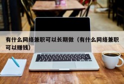 有什么网络兼职可以长期做（有什么网络兼职可以赚钱）