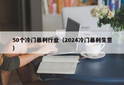 50个冷门暴利行业（2024冷门暴利生意）