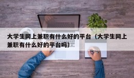 大学生网上兼职有什么好的平台（大学生网上兼职有什么好的平台吗）