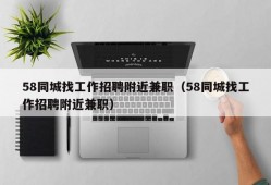 58同城找工作招聘附近兼职（58同城找工作招聘附近兼职）