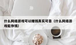 什么网络游戏可以赚钱真实可靠（什么网络游戏能挣钱）