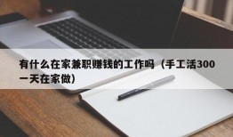 有什么在家兼职赚钱的工作吗（手工活300一天在家做）