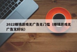 2022赚钱游戏无广告无门槛（赚钱游戏无广告又好玩）