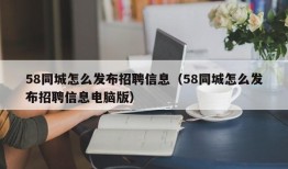 58同城怎么发布招聘信息（58同城怎么发布招聘信息电脑版）