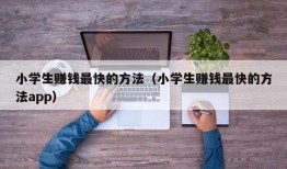 小学生赚钱最快的方法（小学生赚钱最快的方法app）