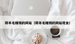 薅羊毛赚钱的网站（薅羊毛赚钱的网站现金）