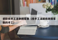 求职找手工活拿回家做（找手工活就找拿回家做的手工）