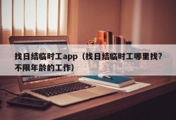 找日结临时工app（找日结临时工哪里找?不限年龄的工作）