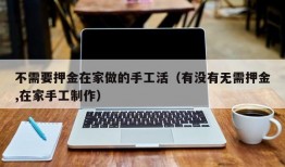 不需要押金在家做的手工活（有没有无需押金,在家手工制作）