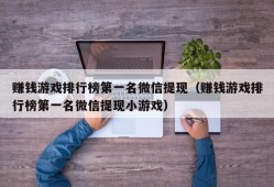 赚钱游戏排行榜第一名微信提现（赚钱游戏排行榜第一名微信提现小游戏）