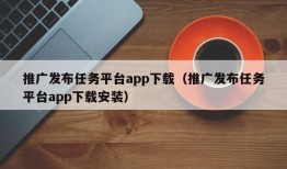 推广发布任务平台app下载（推广发布任务平台app下载安装）