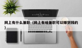 网上有什么兼职（网上有啥兼职可以赚到钱的）