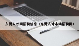 东莞人才网招聘信息（东莞人才市场招聘网）