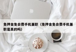 免押金免会费手机兼职（免押金免会费手机兼职是真的吗）