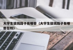 大学生搞钱路子有哪些（大学生搞钱路子有哪些在校）