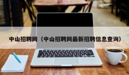 中山招聘网（中山招聘网最新招聘信息查询）