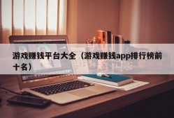 游戏赚钱平台大全（游戏赚钱app排行榜前十名）