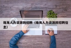 珠海人力资源网招聘（珠海人力资源网招聘信息）