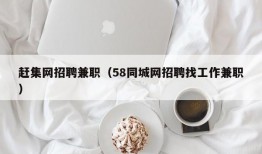 赶集网招聘兼职（58同城网招聘找工作兼职）