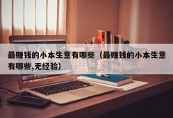 最赚钱的小本生意有哪些（最赚钱的小本生意有哪些,无经验）