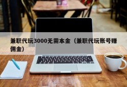 兼职代玩3000无需本金（兼职代玩账号赚佣金）