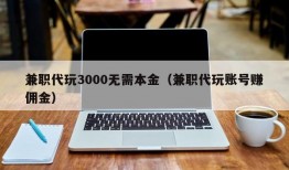 兼职代玩3000无需本金（兼职代玩账号赚佣金）