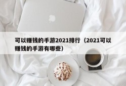 可以赚钱的手游2021排行（2021可以赚钱的手游有哪些）