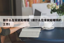 做什么在家就能赚钱（做什么在家就能赚钱的工作）