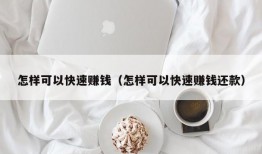 怎样可以快速赚钱（怎样可以快速赚钱还款）