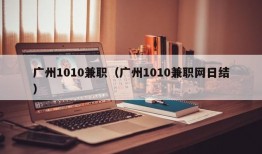 广州1010兼职（广州1010兼职网日结）