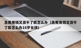 急需用钱又贷不了款怎么办（急需用钱又贷不了款怎么办18岁女孩）