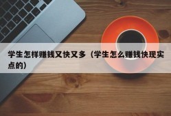 学生怎样赚钱又快又多（学生怎么赚钱快现实点的）