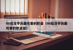 00后没学历最吃香的职业（00后没学历最吃香的职业低）