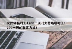 火葬场临时工1200一天（火葬场临时工1200一天的联系方式）