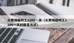 火葬场临时工1200一天（火葬场临时工1200一天的联系方式）