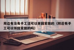 周边有没有手工活可以拿回家做的（附近有手工可以领回家做的吗）