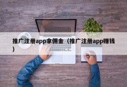 推广注册app拿佣金（推广注册app赚钱）