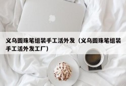 义乌圆珠笔组装手工活外发（义乌圆珠笔组装手工活外发工厂）