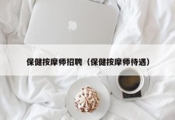 保健按摩师招聘（保健按摩师待遇）