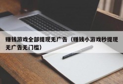 赚钱游戏全部提现无广告（赚钱小游戏秒提现无广告无门槛）