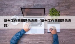 福州工作网招聘信息网（福州工作网招聘信息网）