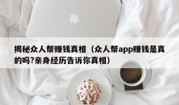 揭秘众人帮赚钱真相（众人帮app赚钱是真的吗?亲身经历告诉你真相）