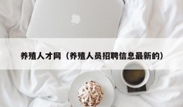 养殖人才网（养殖人员招聘信息最新的）