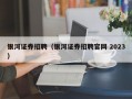 银河证券招聘（银河证券招聘官网 2023）