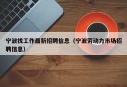 宁波找工作最新招聘信息（宁波劳动力市场招聘信息）