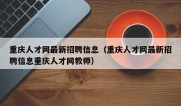 重庆人才网最新招聘信息（重庆人才网最新招聘信息重庆人才网教师）