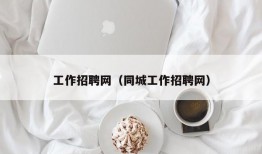 工作招聘网（同城工作招聘网）