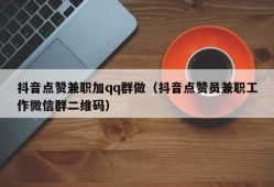 抖音点赞兼职加qq群做（抖音点赞员兼职工作微信群二维码）