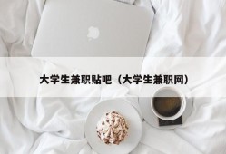 大学生兼职贴吧（大学生兼职网）